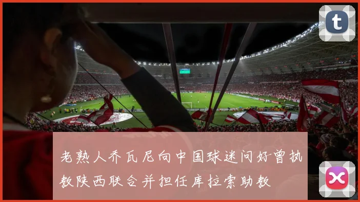 老熟人乔瓦尼向中国球迷问好曾执教陕西联合并担任库拉索助教
