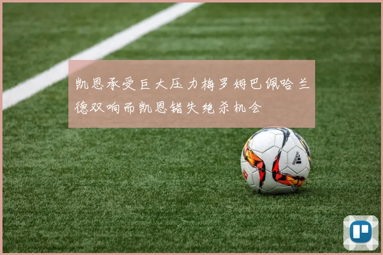 凯恩承受巨大压力梅罗姆巴佩哈兰德双响而凯恩错失绝杀机会