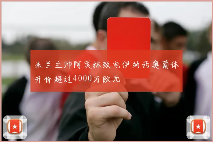 米兰主帅阿莫林致电伊纳西奥葡体开价超过4000万欧元