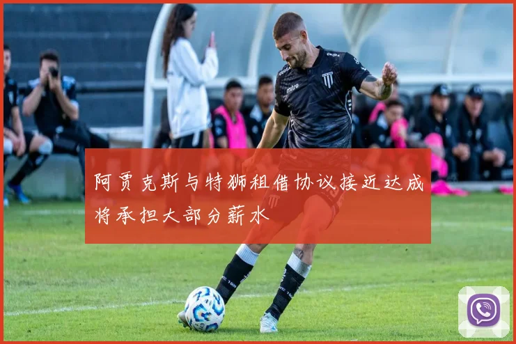 阿贾克斯与特狮租借协议接近达成将承担大部分薪水