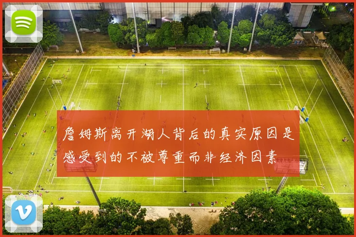 詹姆斯离开湖人背后的真实原因是感受到的不被尊重而非经济因素