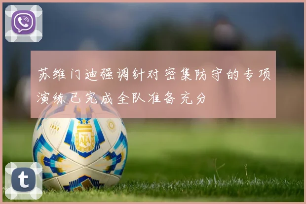 苏维门迪强调针对密集防守的专项演练已完成全队准备充分